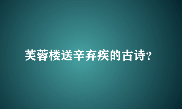 芙蓉楼送辛弃疾的古诗？