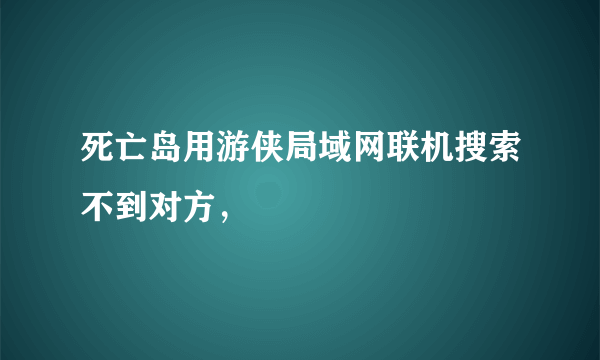 死亡岛用游侠局域网联机搜索不到对方，