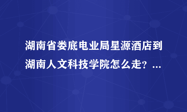 湖南省娄底电业局星源酒店到湖南人文科技学院怎么走？ 公交怎么坐，打的多少钱？