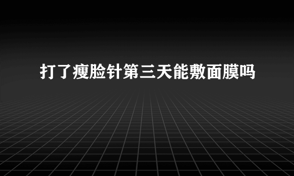 打了瘦脸针第三天能敷面膜吗