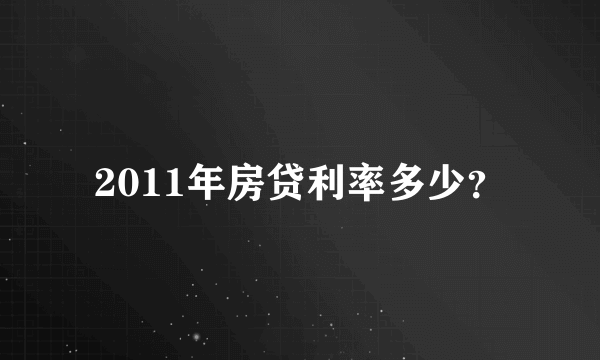 2011年房贷利率多少？