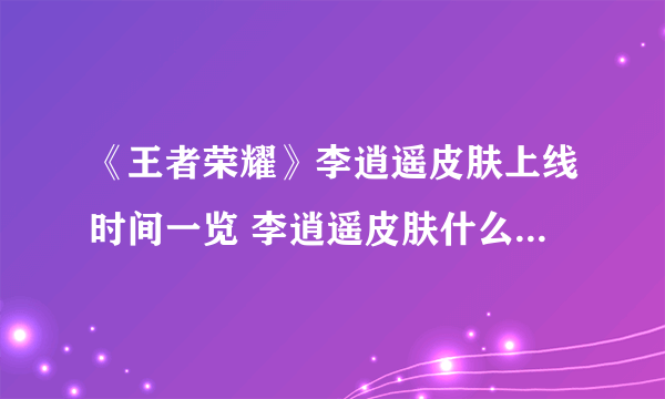 《王者荣耀》李逍遥皮肤上线时间一览 李逍遥皮肤什么时候公测