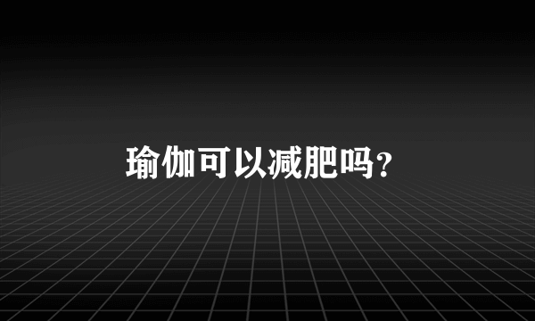 瑜伽可以减肥吗？