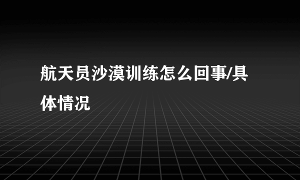 航天员沙漠训练怎么回事/具体情况