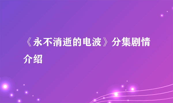 《永不消逝的电波》分集剧情介绍