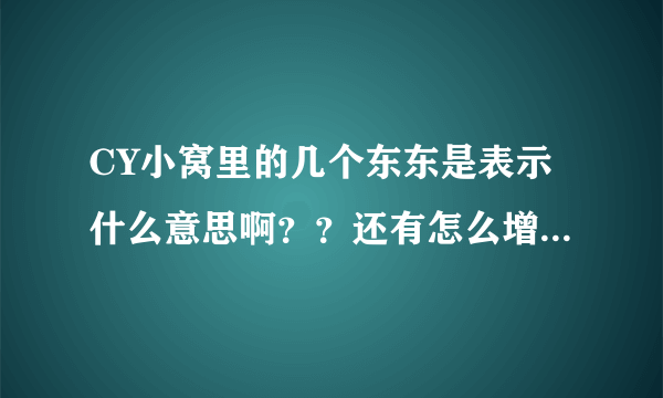 CY小窝里的几个东东是表示什么意思啊？？还有怎么增加那些东东和人气呢？？