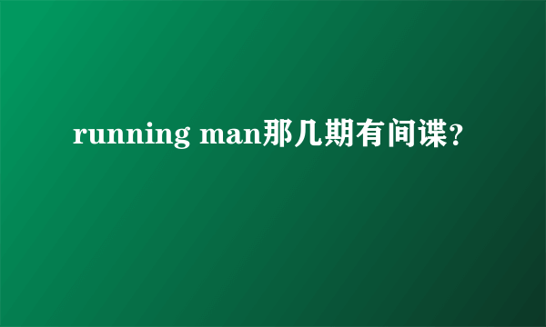 running man那几期有间谍？