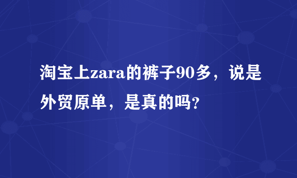 淘宝上zara的裤子90多，说是外贸原单，是真的吗？