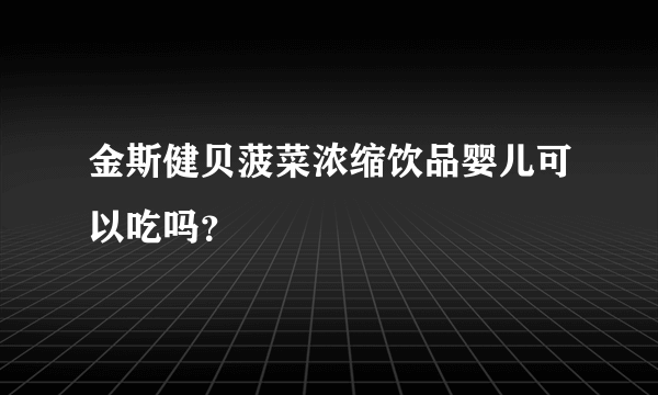 金斯健贝菠菜浓缩饮品婴儿可以吃吗？