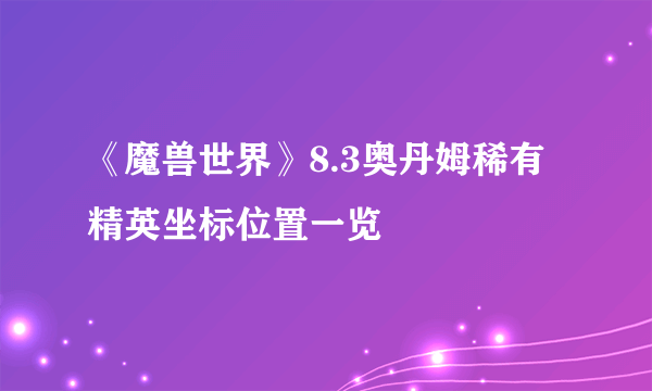 《魔兽世界》8.3奥丹姆稀有精英坐标位置一览