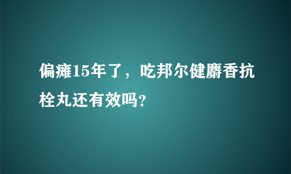 偏瘫15年了，吃邦尔健麝香抗栓丸还有效吗？