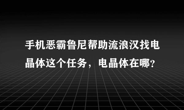 手机恶霸鲁尼帮助流浪汉找电晶体这个任务，电晶体在哪？