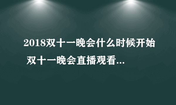 2018双十一晚会什么时候开始 双十一晚会直播观看方法节目单分享