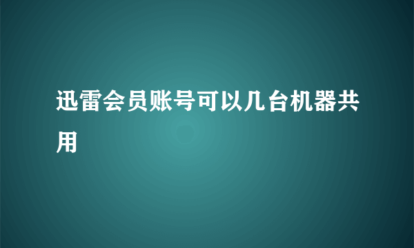 迅雷会员账号可以几台机器共用