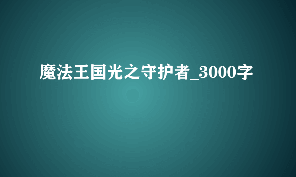 魔法王国光之守护者_3000字