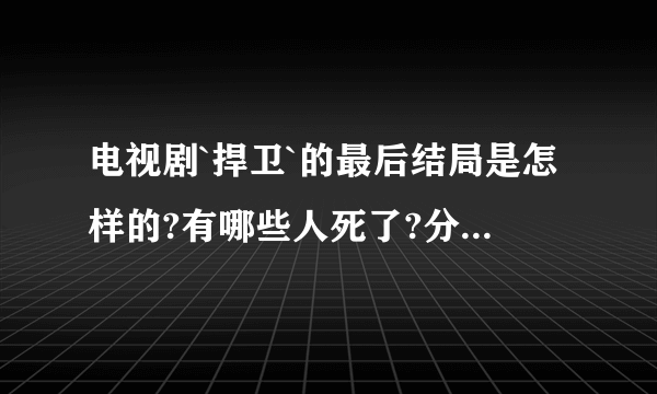 电视剧`捍卫`的最后结局是怎样的?有哪些人死了?分别死于谁的手下?具体点,谢谢!!