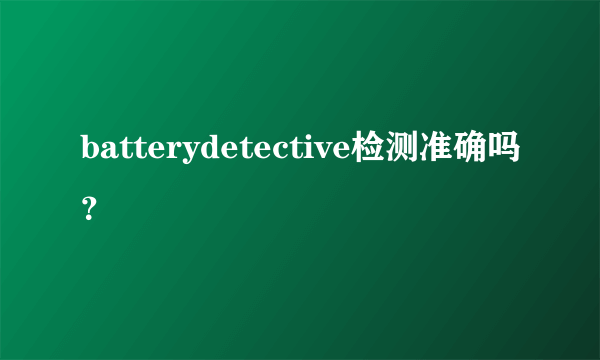 batterydetective检测准确吗？