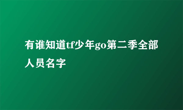 有谁知道tf少年go第二季全部人员名字