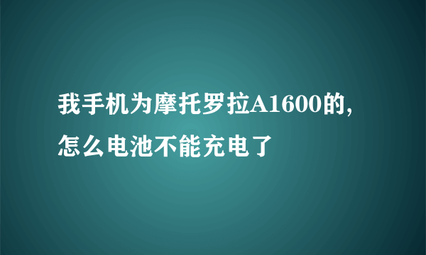 我手机为摩托罗拉A1600的,怎么电池不能充电了