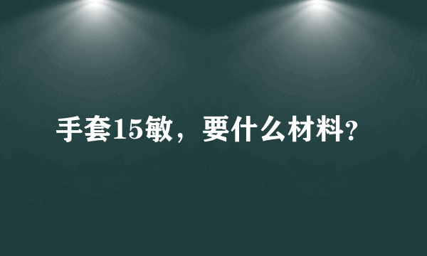 手套15敏，要什么材料？