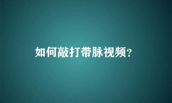 如何敲打带脉视频？