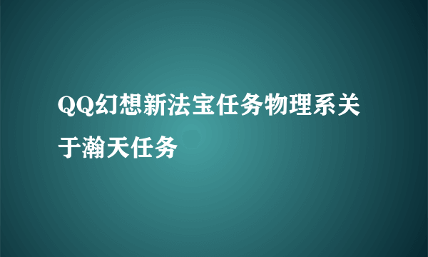 QQ幻想新法宝任务物理系关于瀚天任务