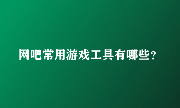 网吧常用游戏工具有哪些？