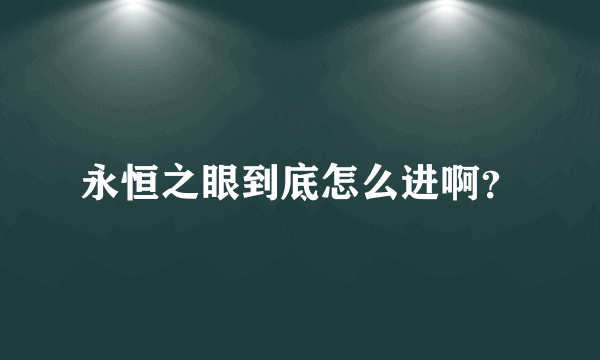 永恒之眼到底怎么进啊？