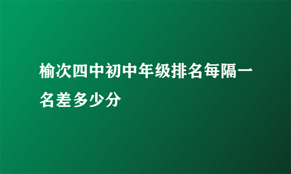 榆次四中初中年级排名每隔一名差多少分