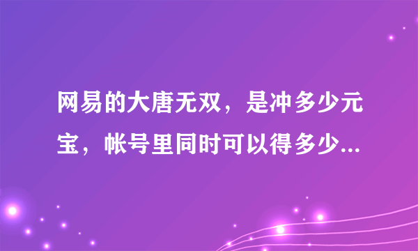 网易的大唐无双，是冲多少元宝，帐号里同时可以得多少金币么？