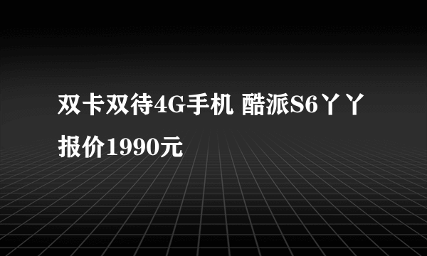 双卡双待4G手机 酷派S6丫丫报价1990元