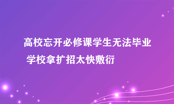 高校忘开必修课学生无法毕业 学校拿扩招太快敷衍