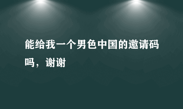 能给我一个男色中国的邀请码吗，谢谢