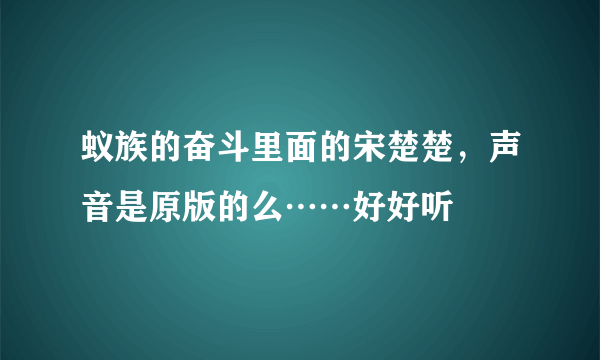 蚁族的奋斗里面的宋楚楚，声音是原版的么……好好听