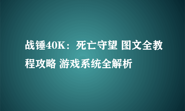 战锤40K：死亡守望 图文全教程攻略 游戏系统全解析