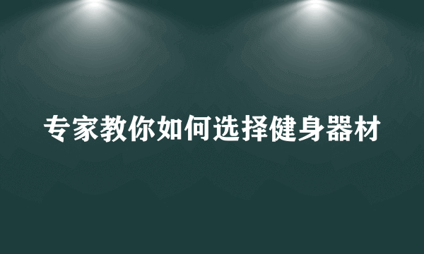 专家教你如何选择健身器材