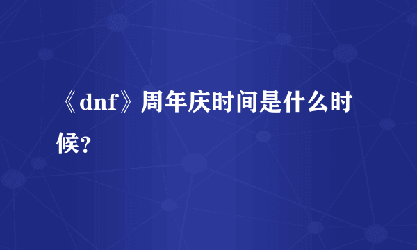 《dnf》周年庆时间是什么时候？