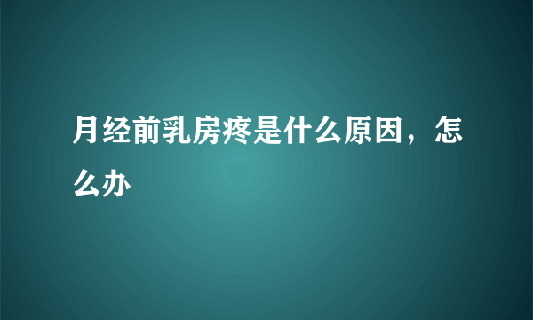 月经前乳房疼是什么原因，怎么办