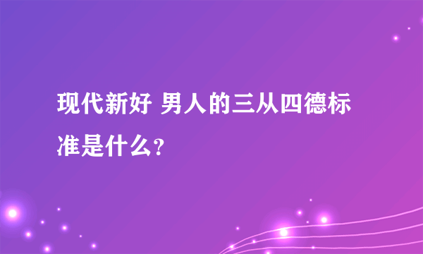 现代新好 男人的三从四德标准是什么？