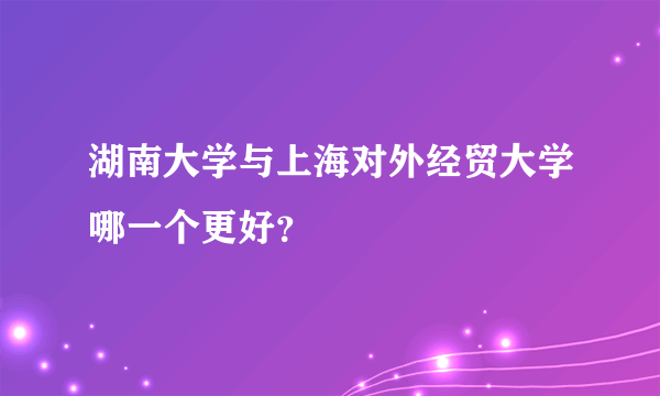 湖南大学与上海对外经贸大学哪一个更好？