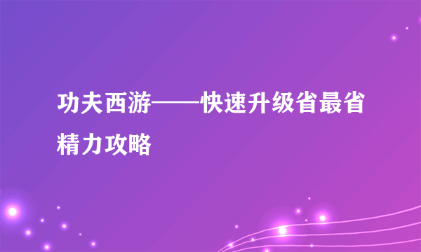 功夫西游——快速升级省最省精力攻略