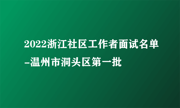 2022浙江社区工作者面试名单-温州市洞头区第一批