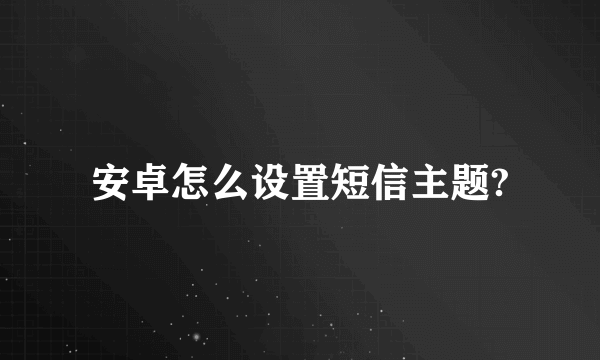 安卓怎么设置短信主题?