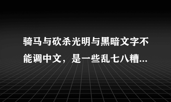 骑马与砍杀光明与黑暗文字不能调中文，是一些乱七八糟的东西不是英文