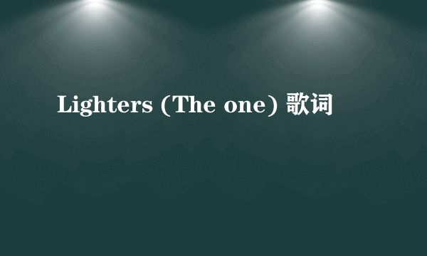 Lighters (The one) 歌词