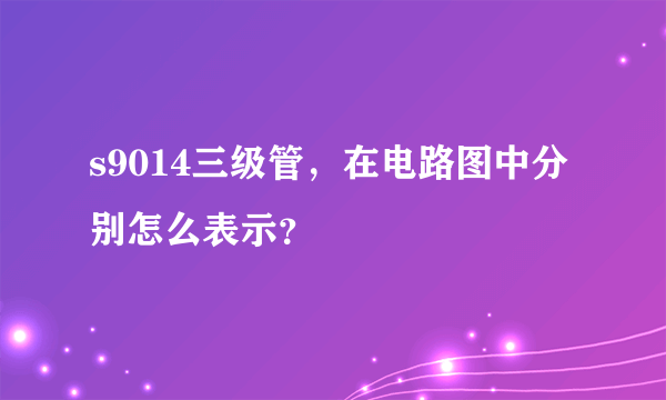 s9014三级管，在电路图中分别怎么表示？