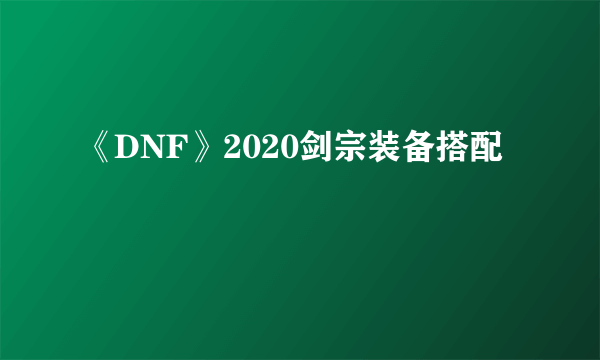 《DNF》2020剑宗装备搭配