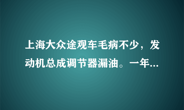 上海大众途观车毛病不少，发动机总成调节器漏油。一年更换一次密封圈。存在严重隐患？