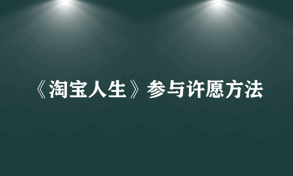 《淘宝人生》参与许愿方法