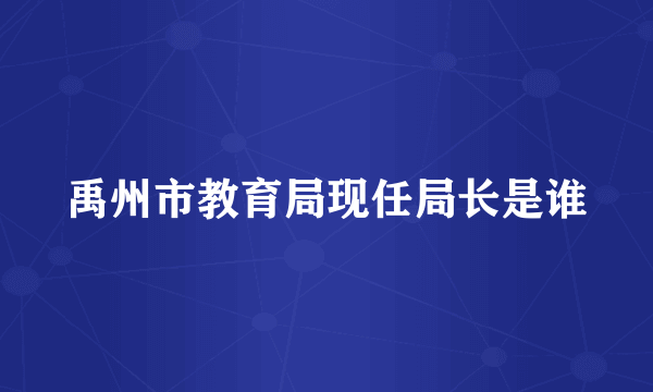 禹州市教育局现任局长是谁